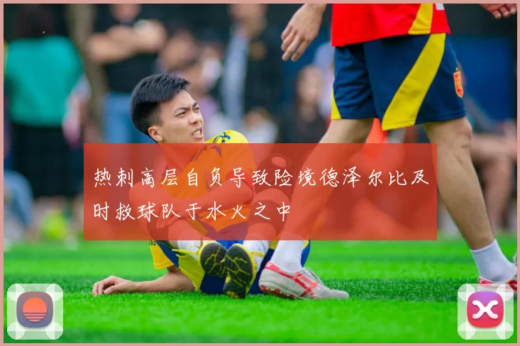 热刺高层自负导致险境德泽尔比及时救球队于水火之中