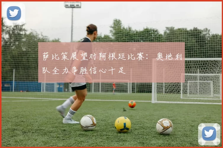 萨比策展望对阿根廷比赛:奥地利队全力争胜信心十足