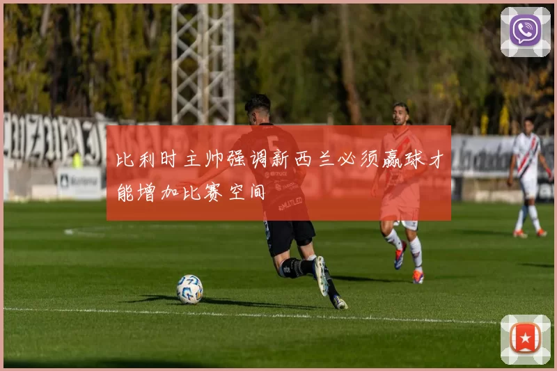 比利时主帅强调新西兰必须赢球才能增加比赛空间