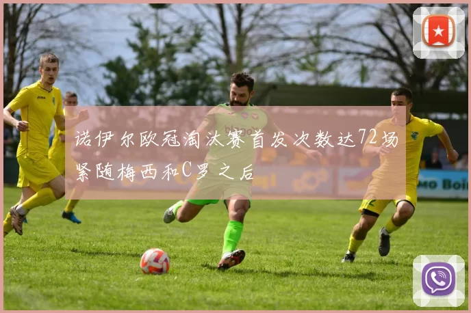 诺伊尔欧冠淘汰赛首发次数达72场紧随梅西和C罗之后