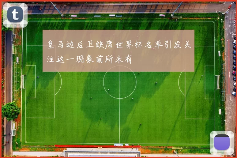 皇马边后卫缺席世界杯名单引发关注这一现象前所未有