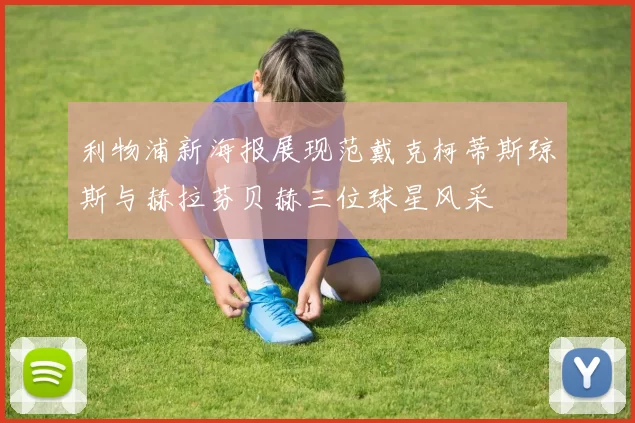 利物浦新海报展现范戴克柯蒂斯琼斯与赫拉芬贝赫三位球星风采