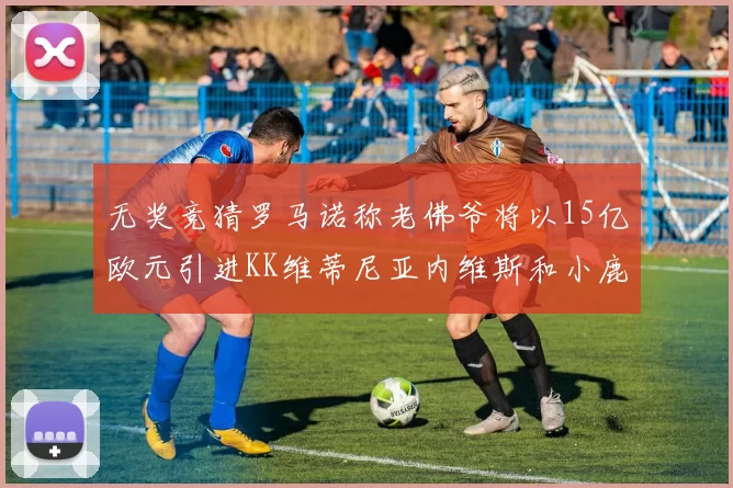 无奖竞猜罗马诺称老佛爷将以15亿欧元引进KK维蒂尼亚内维斯和小鹿