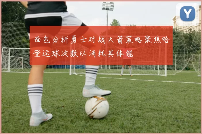 面包分析勇士对战火箭策略聚焦哈登运球次数以消耗其体能