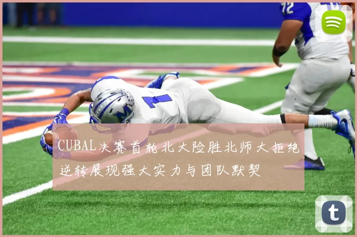 CUBAL决赛首轮北大险胜北师大拒绝逆转展现强大实力与团队默契
